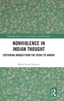 Nonviolence in Indian Thought: Exploring Ahi?sa from the Vedas to Gandhi (Routledge Studies in Asian Religion and Philosophy)