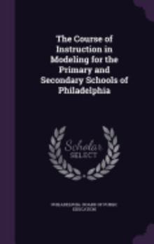 Hardcover The Course of Instruction in Modeling for the Primary and Secondary Schools of Philadelphia Book