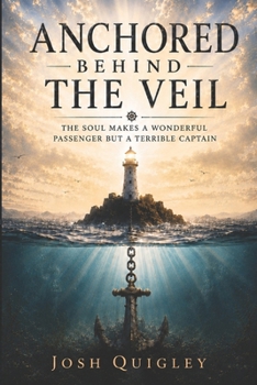 Anchored Behind The Veil: The Soul Makes a Wonderful Passenger but a Terrible Captain