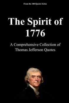The Spirit of 1776: A Comprehensive Collection of Thomas Jefferson Quotes (The 100 Quotes Series)