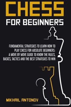 Paperback Chess for Beginners: Fundamental strategies to learn how to play chess for Absolute Beginners: a move by move guide to know the rules, basics, tactics, and the best strategies to win. Book