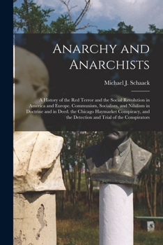 Anarchy and Anarchists: A History of the Red Terror and the Social Revolution in America and Europe. Communism, Socialism, and Nihilism in Doctrine ... the Detection and Trial of the Conspirators