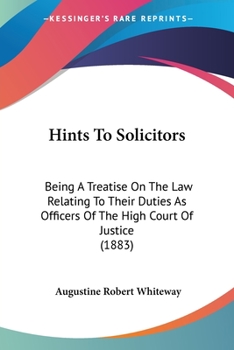 Paperback Hints To Solicitors: Being A Treatise On The Law Relating To Their Duties As Officers Of The High Court Of Justice (1883) Book