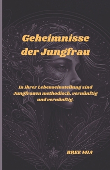 Geheimnisse der Jungfrau: In ihrer Lebenseinstellung sind Jungfrauen methodisch, vernünftig und vernünftig. (German Edition)
