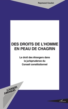 Des Droits de l'Homme En Peau de Chagrin: Le droit des étrangers dans la jurisprudence du Conseil constitutionnel