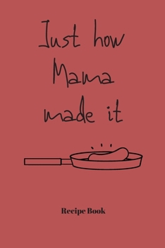 Just How Mama Made It: Blank Recipe Journal/Book to Write in Favorite Recipes and Meals 6x9, 105 pages