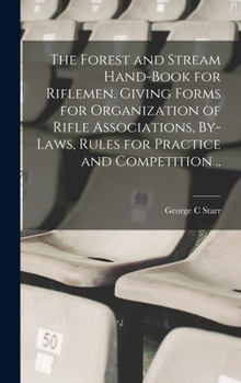 Hardcover The Forest and Stream Hand-book for Riflemen. Giving Forms for Organization of Rifle Associations, By-laws, Rules for Practice and Competition .. Book