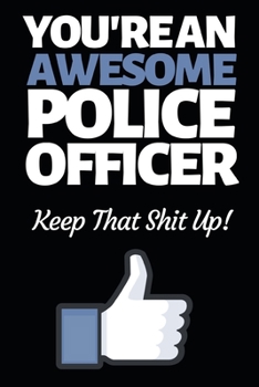 You're An Awesome Police Officer: Funny Police Officer Notebook/Journal (6” X 9”) Great Thank You / Retirement / Appreciation / Graduation Gift Idea For Patrol
