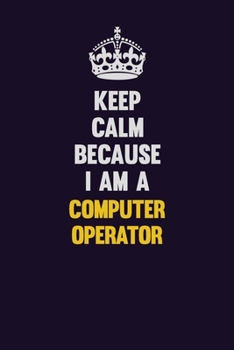 Paperback Keep Calm Because I Am A Computer Operator: Motivational and inspirational career blank lined gift notebook with matte finish Book