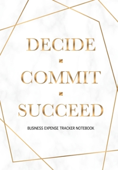 Paperback Decide Commit Succeed - Business Expense Tracker Notebook: Business Budget Finance Organizer Ledger for Entrepreneurs, Moms & Women Book