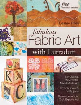 Paperback Fabulous Fabric Art with Lutradur: For Quilting, Papercrafts, Mixed Media Art: 27 Techniques & 14 Projects Revolutionize Your Craft Experience! Book