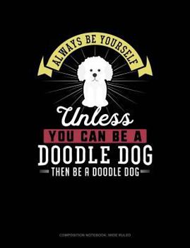 Paperback Always Be Yourself Unless You Can Be a Doodle Dog Then Be a Doodle Dog: Composition Notebook: Wide Ruled Book