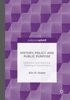 Hardcover History, Policy and Public Purpose: Historians and Historical Thinking in Government Book