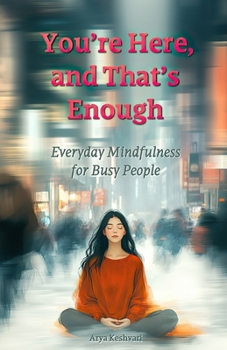 You’re Here, and That’s Enough: Everyday Mindfulness for Busy People