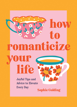 Hardcover How to Romanticize Your Life: Joyful Tips and Advice to Elevate Every Day Book