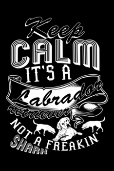 keep calm It's A Labrador Retriever not a freakin' shark: It's A Labrador Retriever, Cute Labrador Retriever Journal/Notebook Blank Lined Ruled 6x9 100 Pages