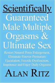 Paperback Scientifically Guaranteed Male Multiple Orgasms & Ultimate Sex: Restart Natural Penis Enlargement, Eliminate Forever Premature Ejaculation, Erectile D Book