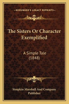 Paperback The Sisters Or Character Exemplified: A Simple Tale (1848) Book