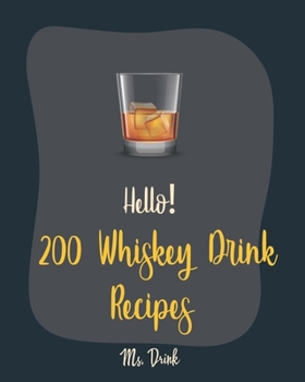 Paperback Hello! 200 Whiskey Drink Recipes: Best Whiskey Drink Cookbook Ever For Beginners [Book 1] Book