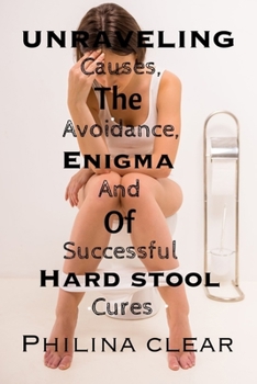 Paperback Unraveling the enigma of hard stool: Causes, Avoidance, and Successful Cures Book