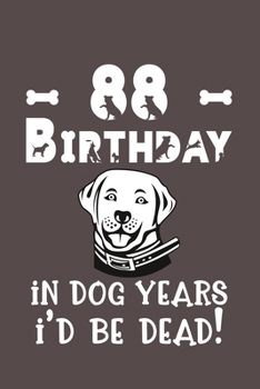 88 Birthday - In Dog Years I'd Be Dead!: Best Unique Funny Cool Humor Birthday Gifts For 88 Years Old Dog Lovers - 88th Birthday Gift for Men / Women