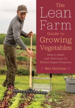 Paperback The Lean Farm Guide to Growing Vegetables: More In-Depth Lean Techniques for Efficient Organic Production Book