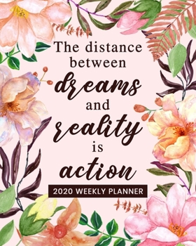 The Distance Between Dreams and Reality is Action - 2020 Weekly Planner: Dated Organizer Notebook - Plan Your Schedule, Tasks, and Prioritized To Do ... Saying on Beautiful Floral Cover Design
