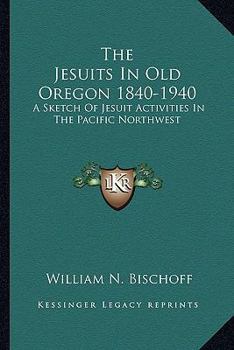 Paperback The Jesuits In Old Oregon 1840-1940: A Sketch Of Jesuit Activities In The Pacific Northwest Book