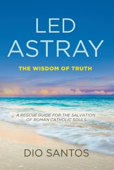 Paperback Led Astray: The Wisdom Of Truth - A Rescue Guide For The Salvation Of Roman Catholic Souls Book