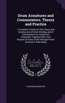 Drum Armatures and Commutators, Theory and Practice: A Complete Treatise On the Theory and Construction of Drum Winding, and of Commutators for Closed-Coil Armatures, Together With a Full R�sum� of So