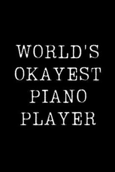 Worlds Okayest  Piano Player: Blank Lined Journal For Taking Notes, Journaling, Funny Gift, Gag Gift For Coworker or Family Member