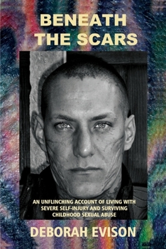 BENEATH THE SCARS: An unflinching account of living with severe self-injury and surviving childhood sexual abuse