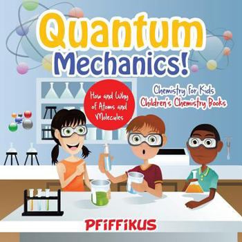 Paperback Quantum Mechanics! The How's and Why's of Atoms and Molecules - Chemistry for Kids - Children's Chemistry Books Book