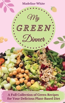 Hardcover My Green Dinner: A Full Collection of Green Recipes for Your Delicious Plant-Based Diet Book