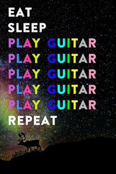 Eat Sleep Play Guitar Repeat: Lined Notebook / Journal Gift, 200 Pages, 6x9, Rainbow Galaxy Cover, Matte Finish Inspirational Quotes Journal, Notebook, Diary, Composition Book