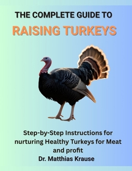 Paperback The Complete Guide to Raising Turkeys: Step-by-Step Instructions for nurturing Healthy Turkeys for Meat and profit Book