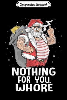 Composition Notebook: Nothing For You Whore! Dirty Punk Santa Christmas Gift  Journal/Notebook Blank Lined Ruled 6x9 100 Pages