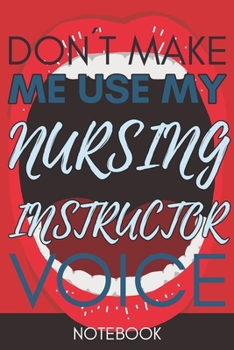 Paperback Don't Make Me Use My Nursing Instructor Voice: Gift Nursing Instructor Gag Journal Notebook 6x9 110 lined book