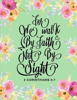 For We Walk By Faith Not By Sight 2 Corinthians 5: 7: Prayer And Praise to Inspire Conversation and Prayer with God Faith Based Women and Teens Spiritual Growth and Development scripture, notes, and p