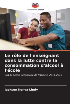 Le rôle de l'enseignant dans la lutte contre la consommation d'alcool à l'école: Cas de l'école secondaire de Napipine, 2014-2015 (French Edition)