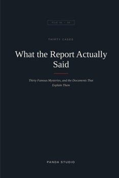 What the Report Actually Said: Thirty Famous Mysteries, and the Documents That Explain Them (The Report Series)