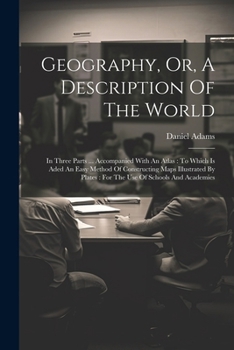 Paperback Geography, Or, A Description Of The World: In Three Parts ... Accompanied With An Atlas: To Which Is Aded An Easy Method Of Constructing Maps Illustra Book