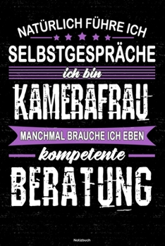 Nat�rlich f�hre ich Selbstgespr�che ich bin Kamerafrau manchmal brauche ich eben kompetente Beratung Notizbuch: Kamerafrau Journal DIN A5 liniert 120 Seiten Geschenk