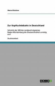 Paperback Zur Kopftuchdebatte in Deutschland: Schränkt der §38 des Landesschulgesetzes Baden-Württemberg die Glaubensfreiheit unnötig ein? [German] Book