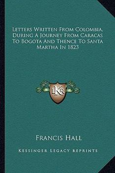 Letters Written From Colombia During a Journey From Caracas to Bogotá, and Thence to Santa Martha