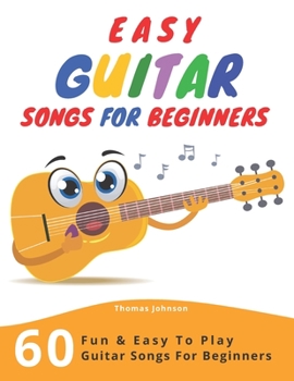 Paperback Easy Guitar Songs For Beginners: 60 Fun & Easy To Play Guitar Songs For Beginners (Sheet Music + Tabs + Chords + Lyrics) Book