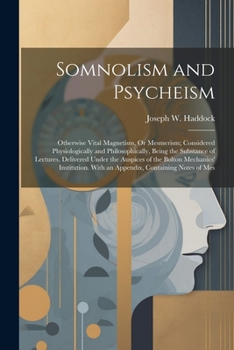 Paperback Somnolism and Psycheism: Otherwise Vital Magnetism, Or Mesmerism; Considered Physiologically and Philosophically, Being the Substance of Lectur Book