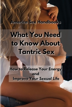 What You Need to Know About Tantric Sex: How to Release Your Energy and Improve Your Sexual Life