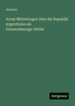 Paperback Kurze Mitteilungen über die Republik Argentinien als Einwandeurngs-Gebiet [German] Book