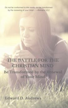 THE BATTLE FOR THE CHRISTIAN MIND: Be Transformed by the Renewal of Your Mind